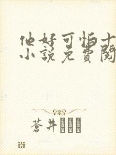 他好可怕十八鹿小说免费阅读