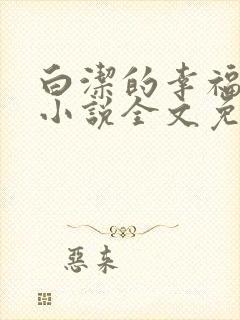 白洁的幸福生活小说全文免费笔趣阁阅读