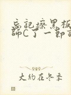 忘记擦黑板被老师C了一节课