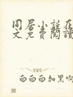 同居小说在线全文免费阅读笔趣阁无弹窗