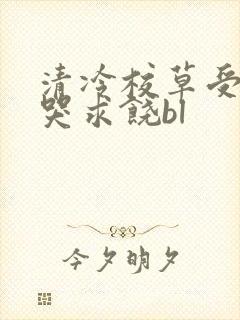 清冷校草受灌满哭求饶bl