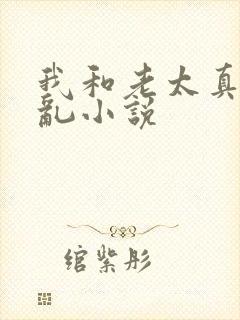 我和老太真实的乱小说