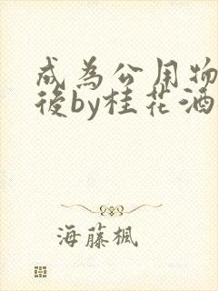 成为公用物品之后by桂花酒批发