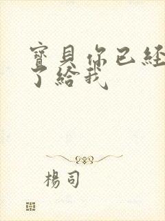 宝贝你已经长大了给我