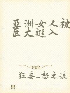 亚洲女人被黑人巨大进入