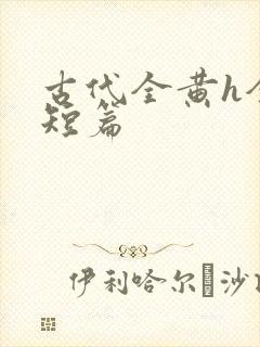 古代全黄h全肉短篇