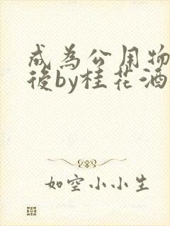 成为公用物品之后by桂花酒批发