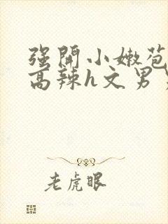 强开小嫩苞h文高辣h文男男