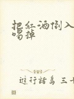 把红酒倒入b里喝掉