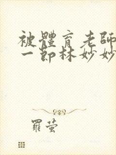 被体育老师c了一节林妙妙