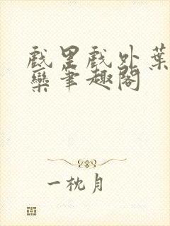 戏里戏外叶芙岑栾笔趣阁