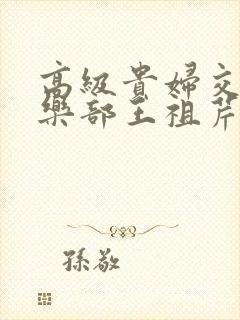 高级贵妇交换俱乐部王祖芹