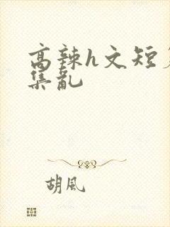 高辣h文短篇合集乱