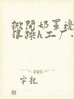 掀开奶罩边躁狠狠躁h工厂小说