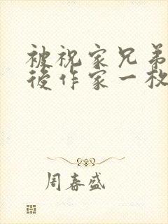 被祝家兄弟共享后作家一枚夹心饼