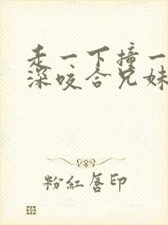 走一下撞一下深深咬合兄妹