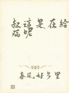 叔这是在给你治病呢