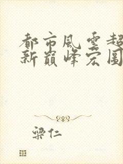 都市风云超前更新巅峰宏图笔趣阁