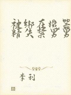 被绑在机器上榨精失禁男男