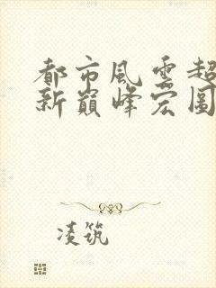 都市风云超前更新巅峰宏图笔趣阁