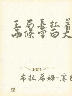 王局长扛着白洁两条雪白大腿视频