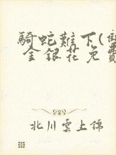 骑蛇难下(双) 金银花免费阅读