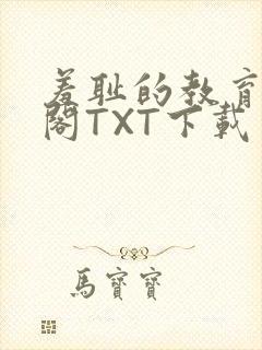 羞耻的教育笔趣阁TXT下载