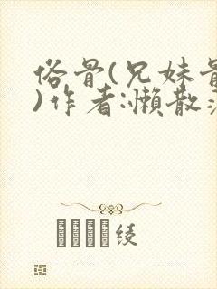 俗骨(兄妹骨科)作者:懒散蒲公英