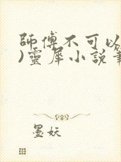 师傅不可以(限)灵犀小说笔趣阁