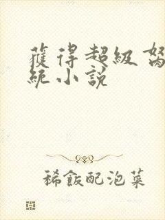 获得超级胬肉系统小说