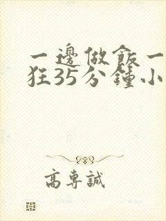 一边做饭一边躁狂35分钟小说