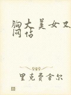 胸大美女又黄的网站