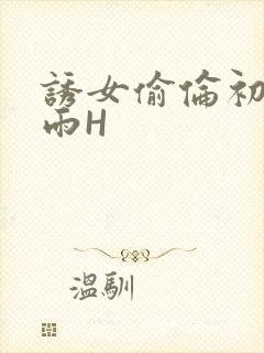 诱女偷伦初尝云雨H