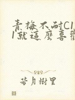 青梅不耐C1V1就这么喜欢学长