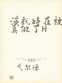 演戏时在被子里真做了H