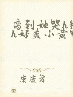 脔到她哭h粗话h好爽小黄鸭