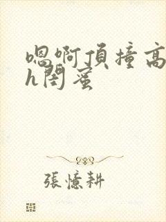 嗯啊顶撞高潮了h闺蜜