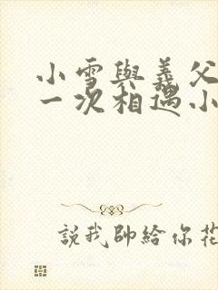 小雪与义父的第一次相遇小说