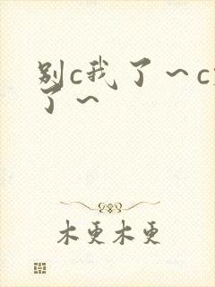 别c我了～c烂了～