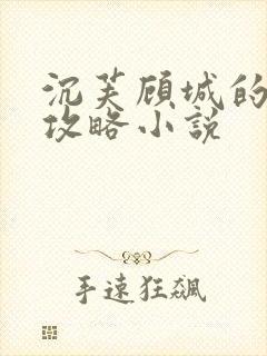 沉芙顾城的优质攻略小说