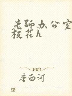 老师办公室狂肉校花h