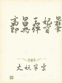 高昌王妃最新章节无弹窗笔趣阁