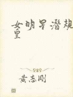 女明星潜规则之皇