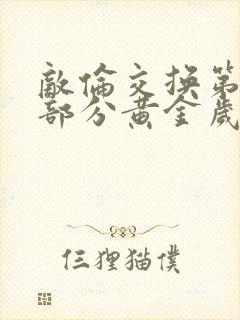 敌伦交换第10部分黄金岁月