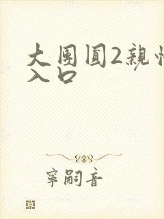 大团圆2亲情会入口