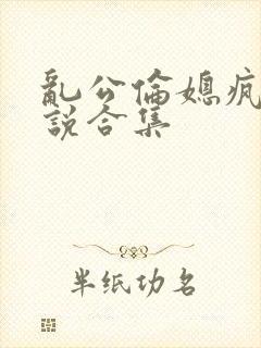 乱公伦媳疯狂小说合集