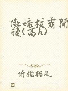 傲娇校霸开荤以后(高h)