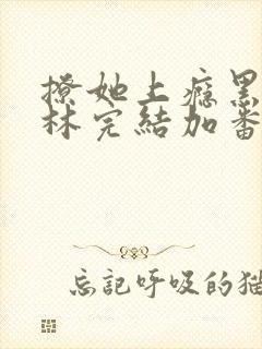 撩她上瘾黑暗森林完结加番外