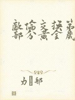 敌伦交换第11部分黄金岁月