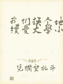 我们换个地方继续爱大学小说